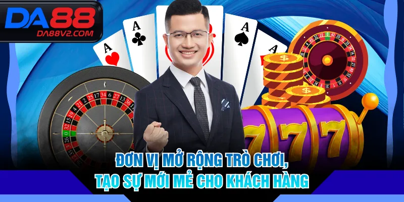 Đơn vị mở rộng trò chơi, tạo sự mới mẻ cho khách hàng